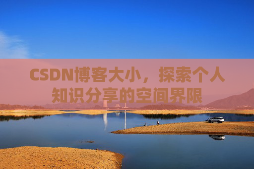 CSDN博客大小,探索个人知识分享的空间界限